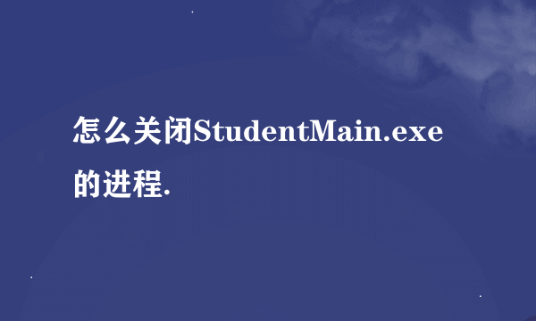 怎么关闭StudentMain.exe的进程.