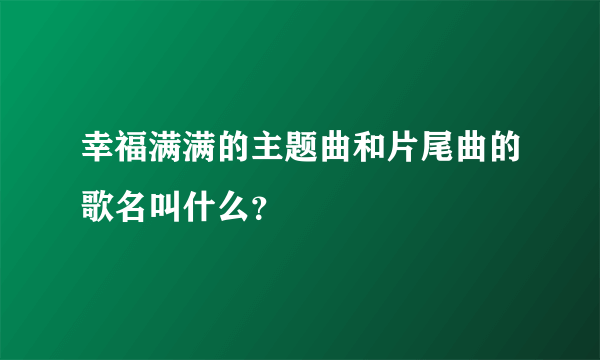 幸福满满的主题曲和片尾曲的歌名叫什么？