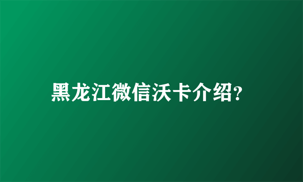 黑龙江微信沃卡介绍？