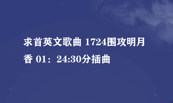 求首英文歌曲 1724围攻明月香 01：24:30分插曲