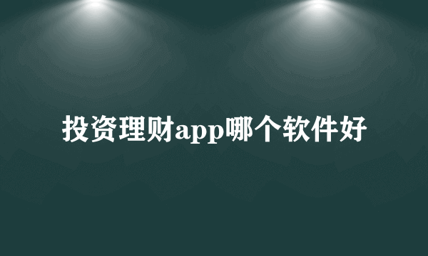 投资理财app哪个软件好