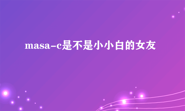 masa-c是不是小小白的女友