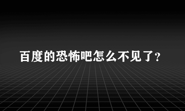 百度的恐怖吧怎么不见了？