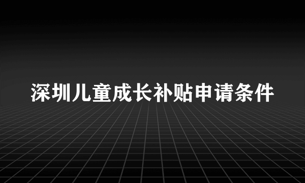 深圳儿童成长补贴申请条件