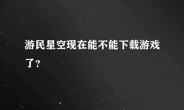 游民星空现在能不能下载游戏了？