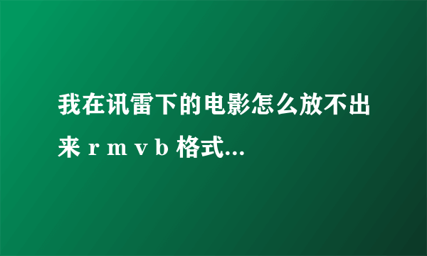 我在讯雷下的电影怎么放不出来 r m v b 格式 暴风音影也不行 realplayer播放也不行