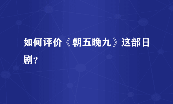 如何评价《朝五晚九》这部日剧？