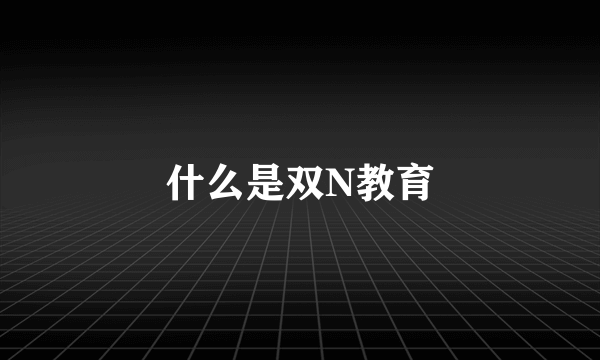 什么是双N教育