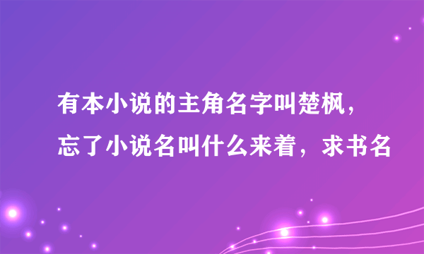 有本小说的主角名字叫楚枫，忘了小说名叫什么来着，求书名