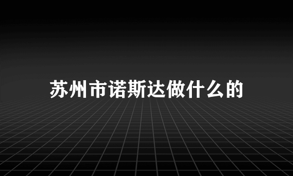 苏州市诺斯达做什么的