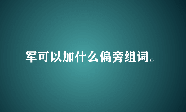 军可以加什么偏旁组词。