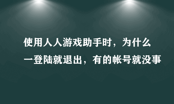 使用人人游戏助手时，为什么一登陆就退出，有的帐号就没事