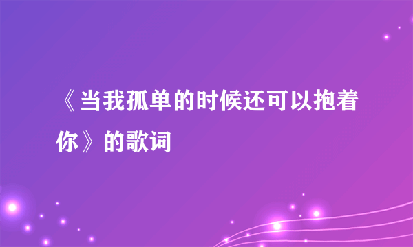 《当我孤单的时候还可以抱着你》的歌词