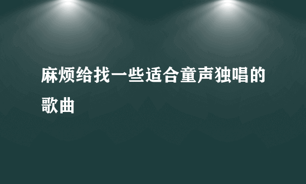 麻烦给找一些适合童声独唱的歌曲