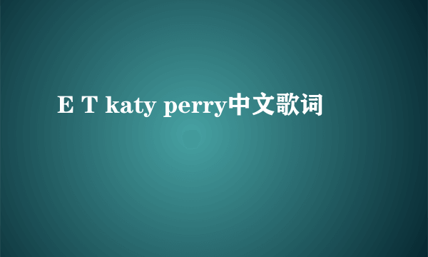 E T katy perry中文歌词