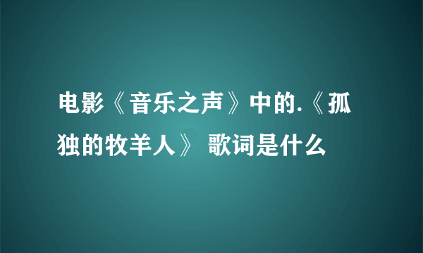 电影《音乐之声》中的.《孤独的牧羊人》 歌词是什么