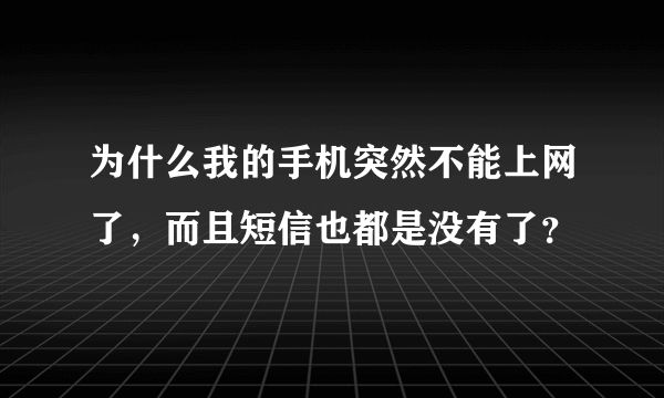 为什么我的手机突然不能上网了，而且短信也都是没有了？