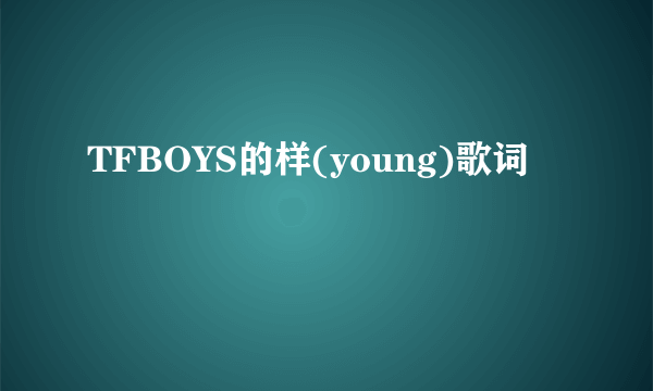 TFBOYS的样(young)歌词