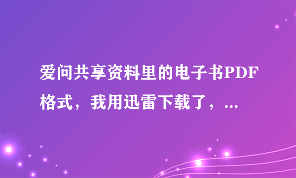 爱问共享资料里的电子书PDF格式，我用迅雷下载了，可是打不开。请问用什么打开方式啊 ？急急急