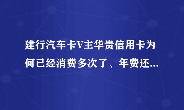 建行汽车卡V主华贵信用卡为何已经消费多次了、年费还是扣除了？