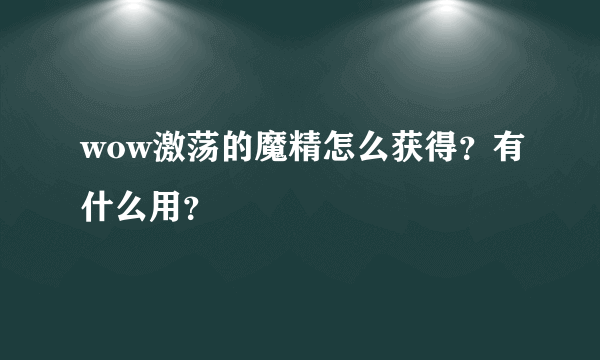 wow激荡的魔精怎么获得？有什么用？