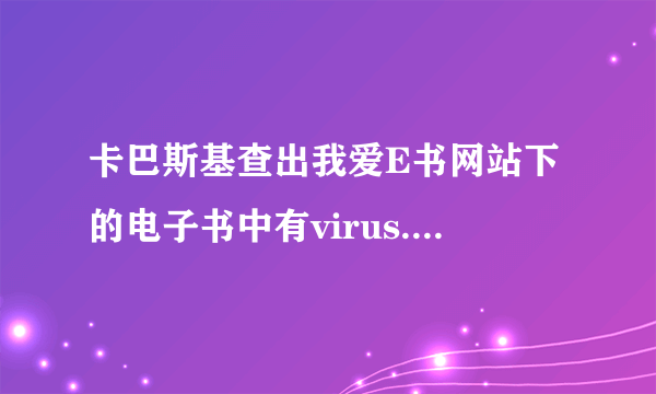 卡巴斯基查出我爱E书网站下的电子书中有virus.win32.downloader.1怎么解决？