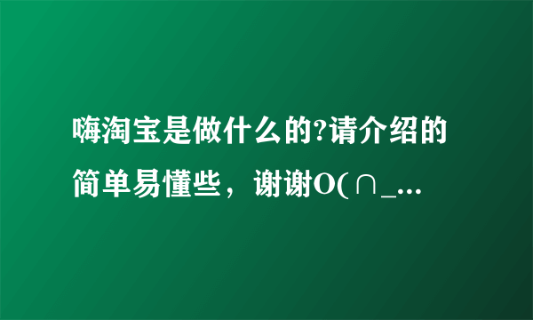 嗨淘宝是做什么的?请介绍的简单易懂些，谢谢O(∩_∩)O谢谢