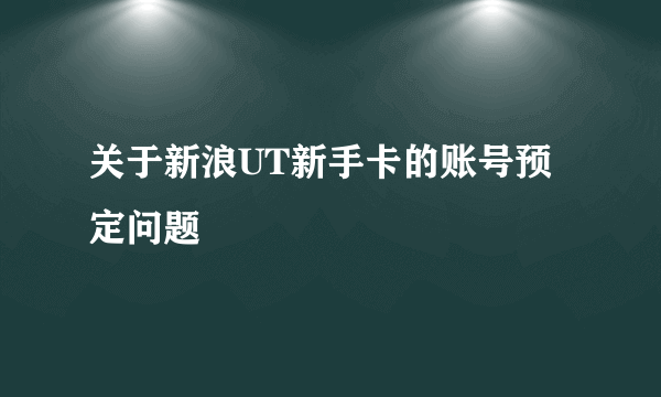 关于新浪UT新手卡的账号预定问题