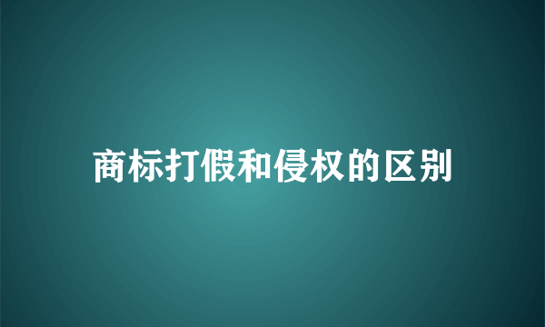 商标打假和侵权的区别