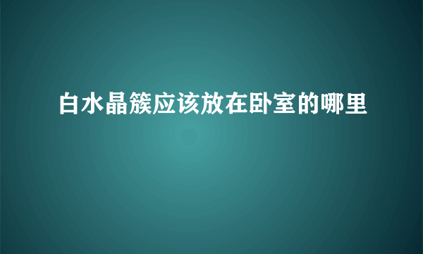 白水晶簇应该放在卧室的哪里