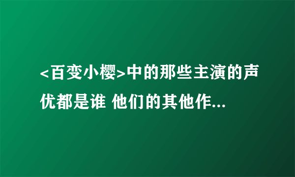 <百变小樱>中的那些主演的声优都是谁 他们的其他作品有哪些