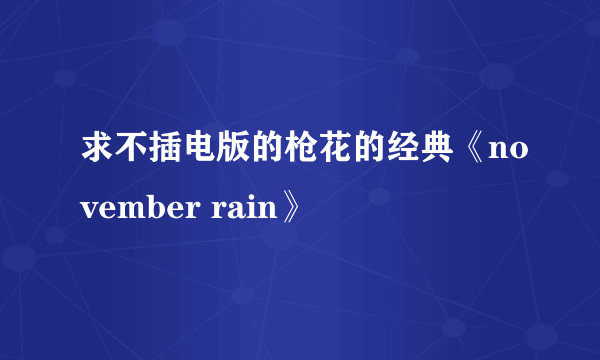 求不插电版的枪花的经典《november rain》