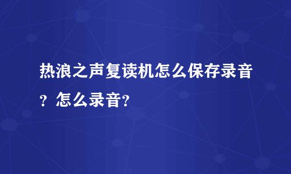 热浪之声复读机怎么保存录音？怎么录音？