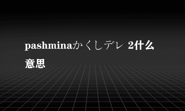 pashminaかくしデレ 2什么意思