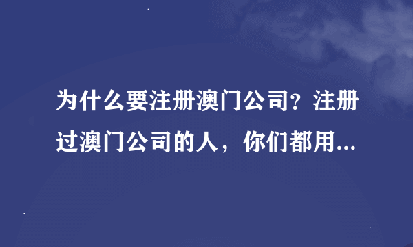 为什么要注册澳门公司？注册过澳门公司的人，你们都用来干些什么呢？有什么用途才想要注册澳门公司呢？