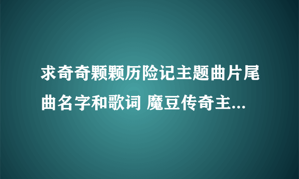 求奇奇颗颗历险记主题曲片尾曲名字和歌词 魔豆传奇主题曲 歌词