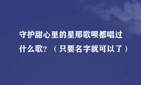 守护甜心里的星那歌呗都唱过什么歌？（只要名字就可以了）