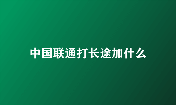 中国联通打长途加什么