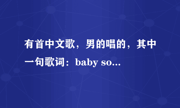 有首中文歌，男的唱的，其中一句歌词：baby so sorry