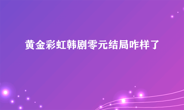 黄金彩虹韩剧零元结局咋样了