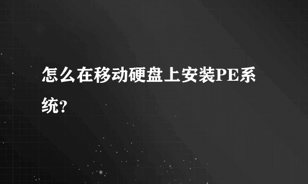 怎么在移动硬盘上安装PE系统？