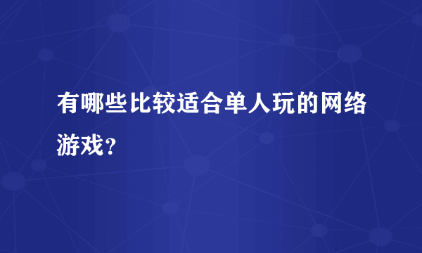 有哪些比较适合单人玩的网络游戏？