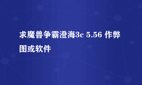 求魔兽争霸澄海3c 5.56 作弊图或软件