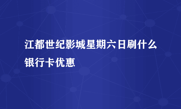 江都世纪影城星期六日刷什么银行卡优惠