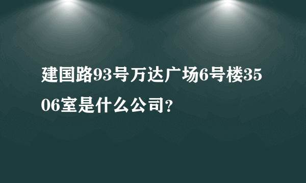 建国路93号万达广场6号楼3506室是什么公司？