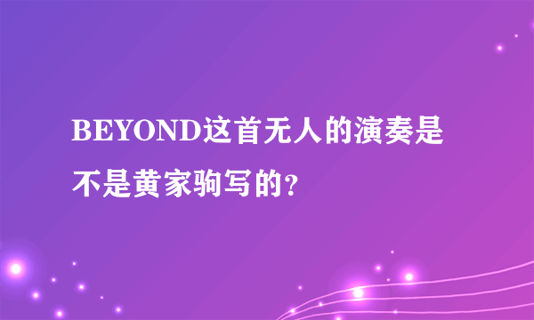 BEYOND这首无人的演奏是不是黄家驹写的？