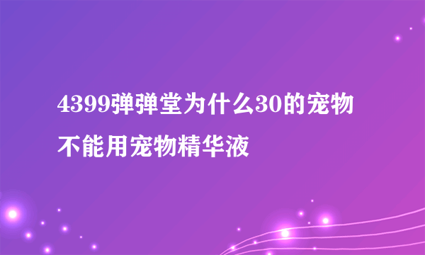 4399弹弹堂为什么30的宠物 不能用宠物精华液