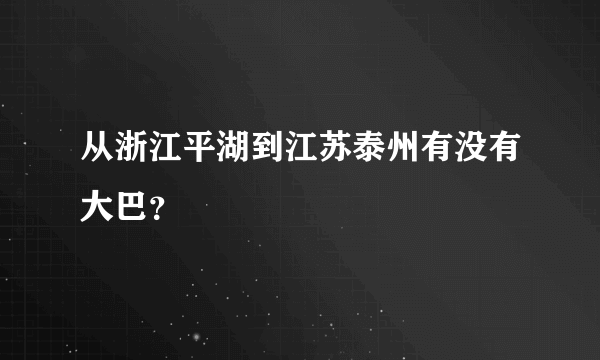 从浙江平湖到江苏泰州有没有大巴？