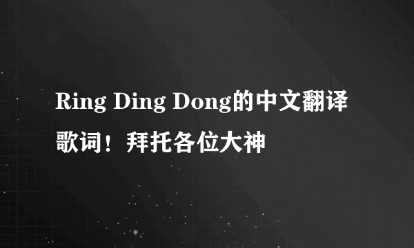 Ring Ding Dong的中文翻译歌词！拜托各位大神