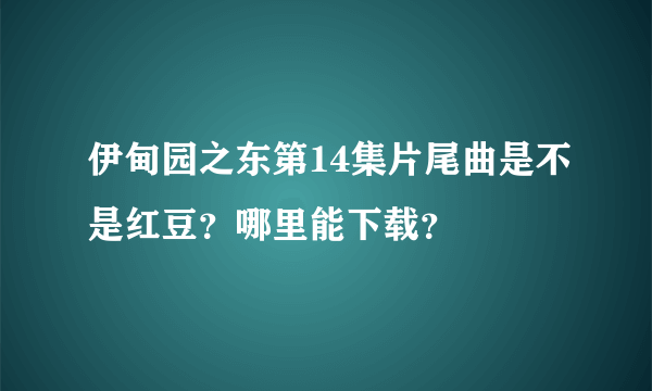 伊甸园之东第14集片尾曲是不是红豆？哪里能下载？